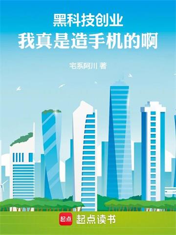 《黑科技创业：我真是造手机的啊！》连载 (1-374章) 宅系阿川-我爱阅读