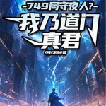 《749局守夜人？ 我乃道门真君》连载 (1-696章) 绝对不刑-爱阅读