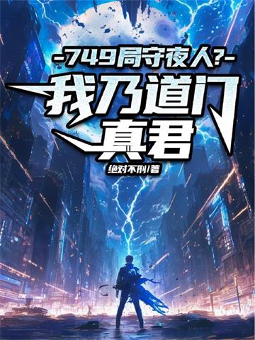 《749局守夜人？ 我乃道门真君》连载 (1-696章) 绝对不刑-我爱阅读
