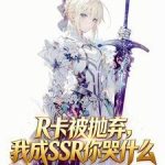 《R卡被抛弃，我成SSR你哭什么》连载 (1-259章) 夏渊酒馆-爱阅读