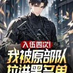 《入伍四次！我被原部队拉进黑名单》连载 (1-289章) 朝朝和-爱阅读