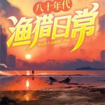 《八十年代渔猎日常》连载 (1-769章) 周记的九命病猫-爱阅读