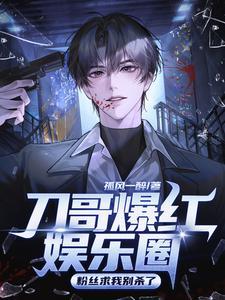《刀哥爆红娱乐圈，粉丝求我别杀了》连载 (1-895章) 孤风一醉 - 我爱阅读-我爱阅读