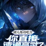《别人练功吃苦，你直接速通高武？》连载 (1-1307章) 长寿不会飞-爱阅读