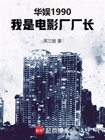 《华娱1990，我是电影厂厂长》连载 (1-568章) 笑三哈 - 我爱阅读-我爱阅读