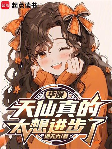 《华娱：天仙真的太想进步了》连载 (1-544章) 通天九 - 我爱阅读-我爱阅读
