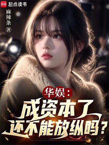 《华娱：成资本了还不能放纵吗？》连载 (1-333章) 麻辣条 - 我爱阅读-我爱阅读
