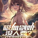 《吸血剑娘没人要？快来我这我血厚》连载 (1-1152章) 大块牛肉面-爱阅读