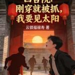 《四合院：刚穿就被抓，我要见太阳》连载 (1-384章) 云锁福禄寿-爱阅读