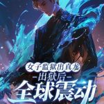 《女子监狱出真龙，出狱后全球震动》连载 (1-544章) 我非良人-爱阅读