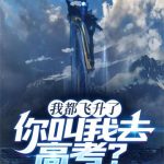 《我都飞升了，你叫我去高考？》连载 (1-1978章) 步步青云-爱阅读