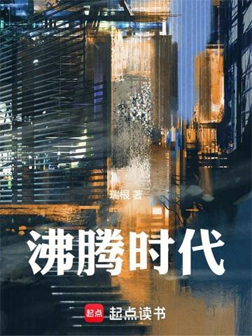 《沸腾时代》连载 (1-819章) 瑞根 - 我爱阅读-我爱阅读