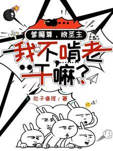 《爹魔尊，娘圣主，我不啃老干嘛？》连载 (1-1163章) 肚子痛捏 - 我爱阅读-我爱阅读