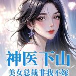 《神医下山：美女总裁非我不嫁》连载 (1-642章) 月下无人-爱阅读