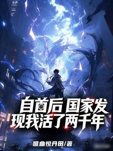 《自首后，国家发现我活了两千年》连载 (1-197章) 唯曲悦丹田 - 我爱阅读-我爱阅读