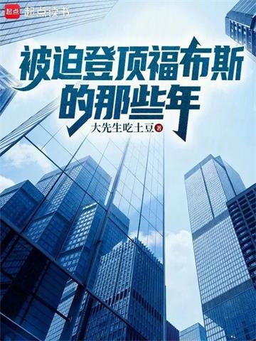 《被迫登顶福布斯的那些年》连载 (1-469章) 大先生吃土豆 - 我爱阅读-我爱阅读
