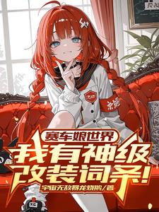 《赛车娘世界：我有神级改装词条！》连载 (1-843章) 宇宙无敌暴龙烧鹅 - 我爱阅读-我爱阅读