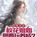 《趁我青涩，校花姐姐想要玩养成？》连载 (1-182章) 奔跑玉兔-爱阅读