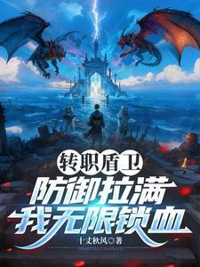 《转职盾卫，防御拉满，我无限锁血》连载 (1-360章) 十丈秋风 - 我爱阅读-我爱阅读