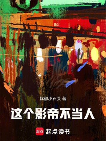 《这个影帝不当人！》连载 (1-327章) 忧郁小石头 - 我爱阅读-我爱阅读
