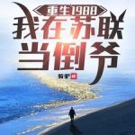 《重生1988，我在苏联当倒爷》连载 (1-824章) 骑驴-爱阅读