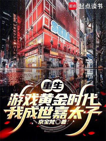 《重生游戏黄金时代：我成世嘉太子》连载 (1-848章) 京宝梵 - 我爱阅读-我爱阅读