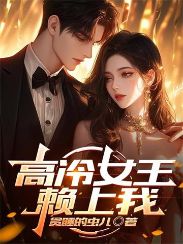 《高冷女王赖上我》连载 (1-912章) 贪睡的虫儿 - 我爱阅读-我爱阅读