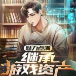 《魅力点满，继承游戏资产》连载 (1-922章) 纵伐-爱阅读