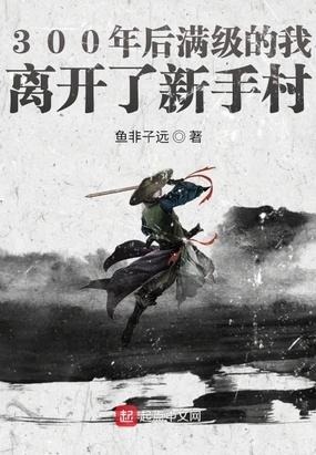 300年后满级的我离开了新手村-鱼非子远 - 爱阅读-爱阅读